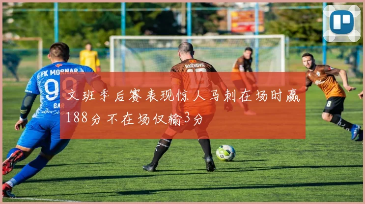 文班季后赛表现惊人马刺在场时赢188分不在场仅输3分