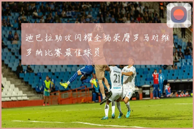迪巴拉助攻闪耀全场荣膺罗马对维罗纳比赛最佳球员