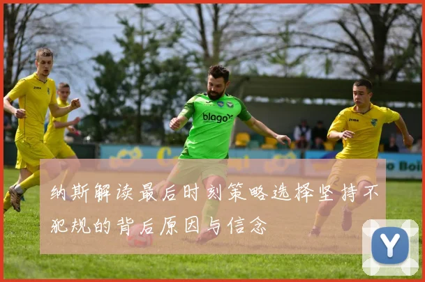 纳斯解读最后时刻策略选择坚持不犯规的背后原因与信念