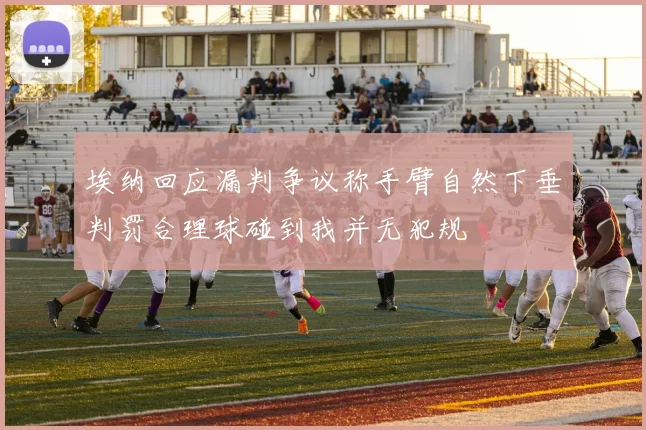 埃纳回应漏判争议称手臂自然下垂判罚合理球碰到我并无犯规
