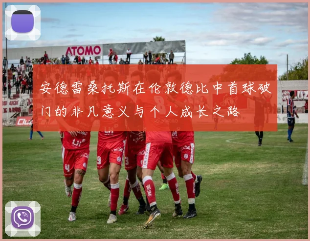安德雷桑托斯在伦敦德比中首球破门的非凡意义与个人成长之路