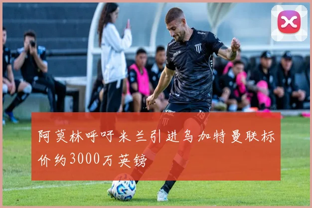 阿莫林呼吁米兰引进乌加特曼联标价约3000万英镑