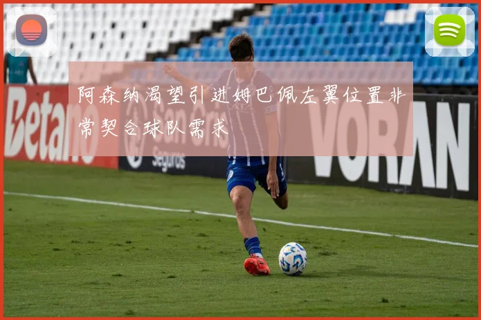 阿森纳渴望引进姆巴佩左翼位置非常契合球队需求