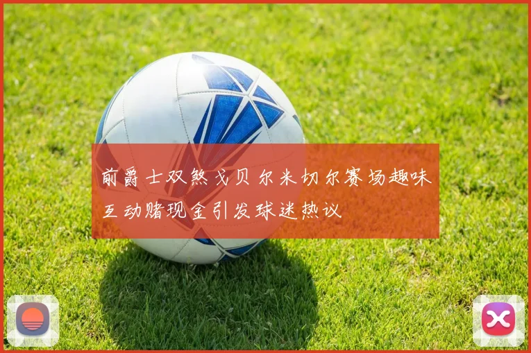 前爵士双煞戈贝尔米切尔赛场趣味互动赌现金引发球迷热议