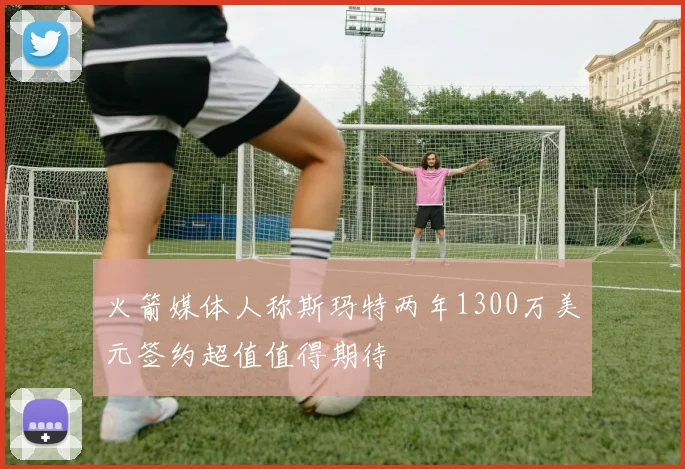 火箭媒体人称斯玛特两年1300万美元签约超值值得期待