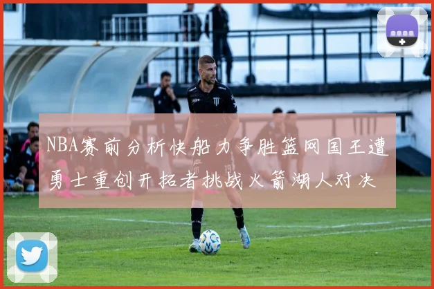 NBA赛前分析快船力争胜篮网国王遭勇士重创开拓者挑战火箭湖人对决雄鹿艰难