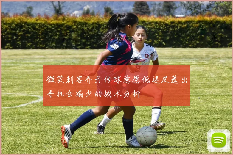 微笑刺客乔丹传球意愿低迷皮蓬出手机会减少的战术分析