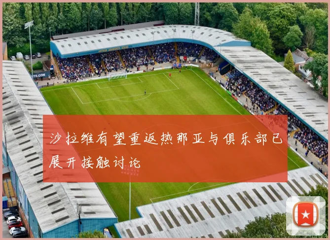 沙拉维有望重返热那亚与俱乐部已展开接触讨论