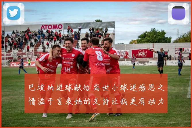 巴埃纳进球献给离世小球迷感恩之情溢于言表她的支持让我更有动力