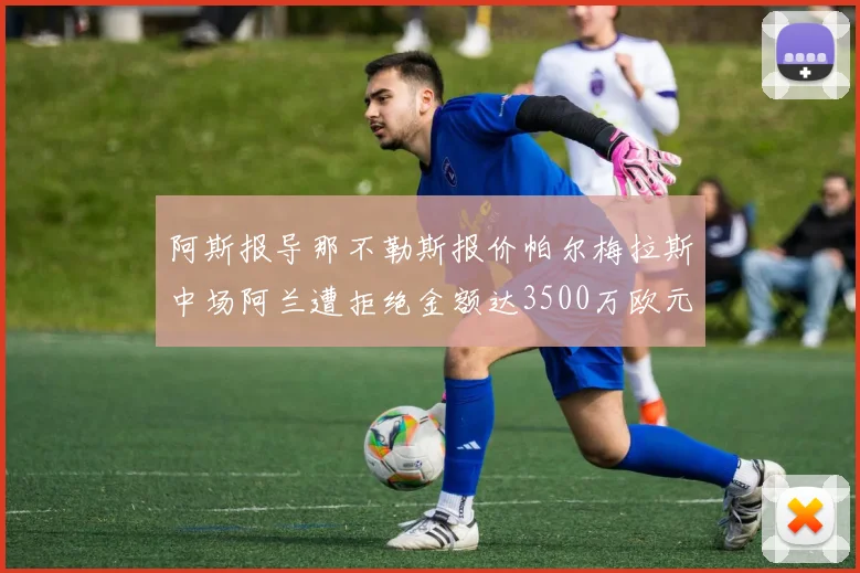 阿斯报导那不勒斯报价帕尔梅拉斯中场阿兰遭拒绝金额达3500万欧元