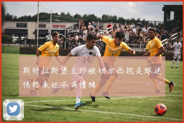 斯特拉斯堡主帅被切尔西挖走球迷愤怒表达不满情绪