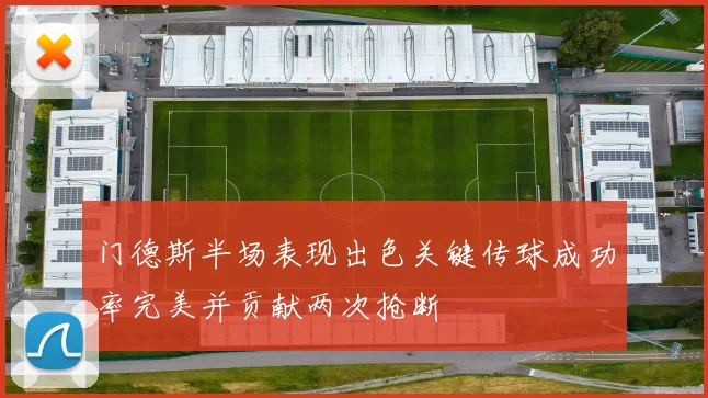 门德斯半场表现出色关键传球成功率完美并贡献两次抢断