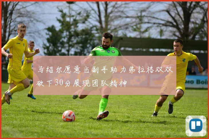 马绍尔愿意当副手助力弗拉格双双砍下30分展现团队精神
