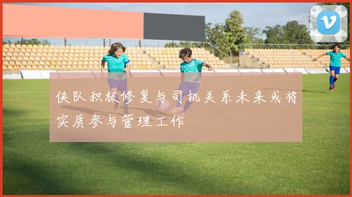 侠队积极修复与司机关系未来或将实质参与管理工作